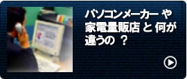 パソコンメーカー や 家電量販店 と 何が違うの  ?